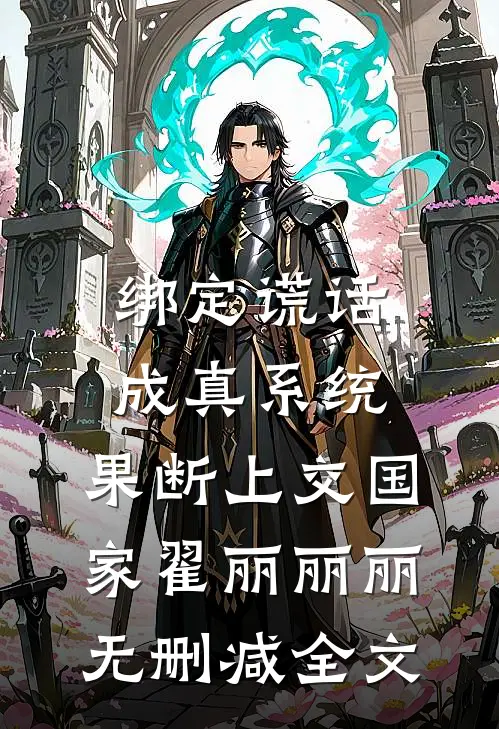 绑定谎话成真系统，果断上交国家翟丽丽丽无删减全文