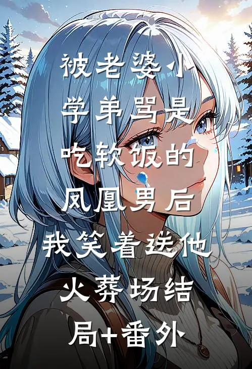 被老婆小学弟骂是吃软饭的凤凰男后，我笑着送他火葬场结局+番外