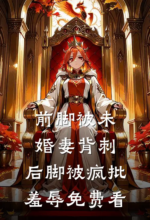 前脚被未婚妻背刺，后脚被疯批羞辱免费看