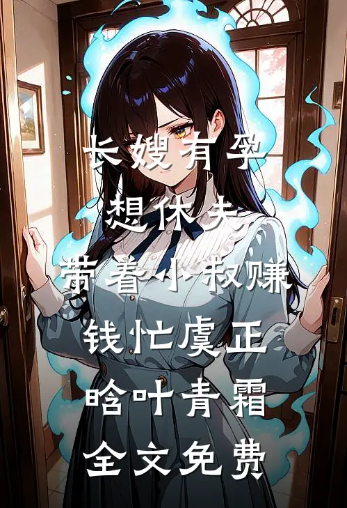 长嫂有孕想休夫，带着小叔赚钱忙虞正晗叶青霜全文免费