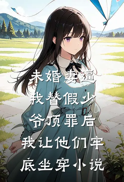 未婚妻逼我替假少爷顶罪后，我让他们牢底坐穿小说
