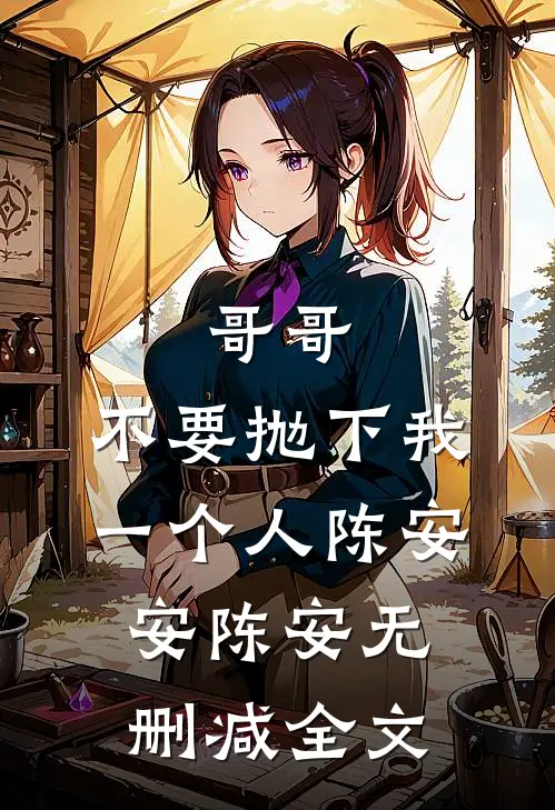 哥哥，不要抛下我一个人陈安安陈安无删减全文