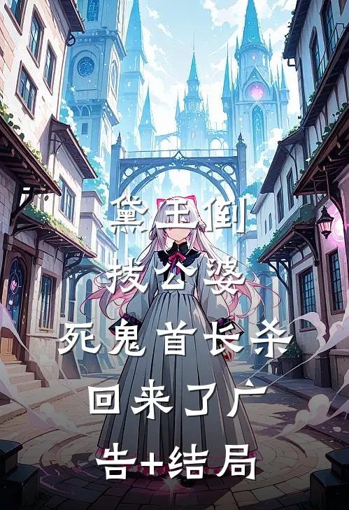 黛玉倒拔公婆，死鬼首长杀回来了广告+结局