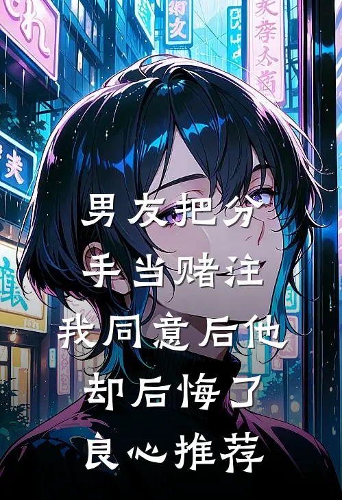 男友把分手当赌注，我同意后他却后悔了良心推荐
