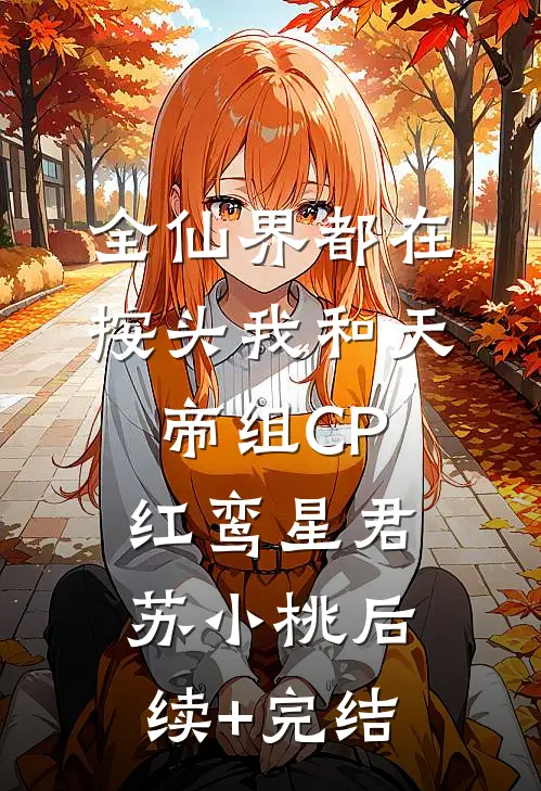 全仙界都在按头我和天帝组CP红鸾星君苏小桃后续+完结