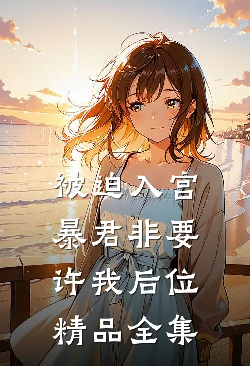 被迫入宫，暴君非要许我后位精品全集
