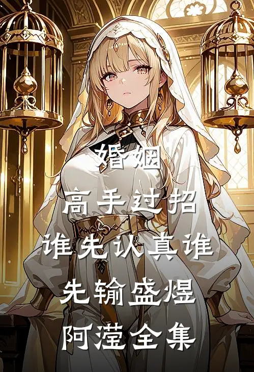 婚姻：高手过招，谁先认真谁先输盛煜阿滢 全集