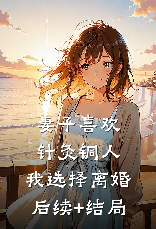 妻子喜欢针灸铜人，我选择离婚后续+结局