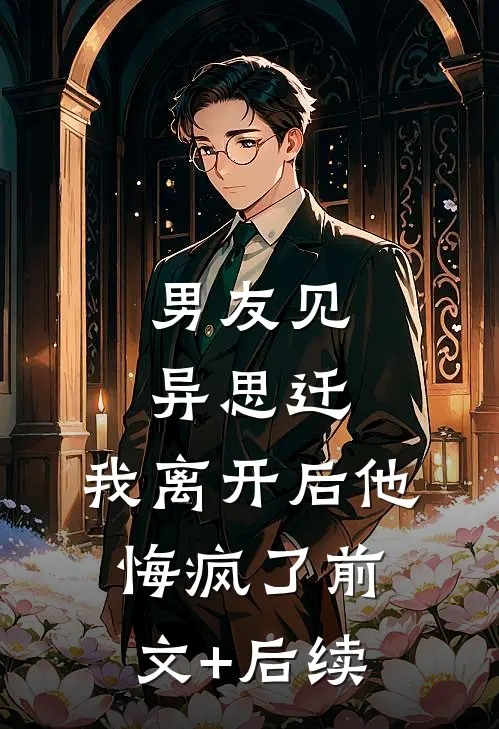 男友见异思迁，我离开后他悔疯了前文+后续