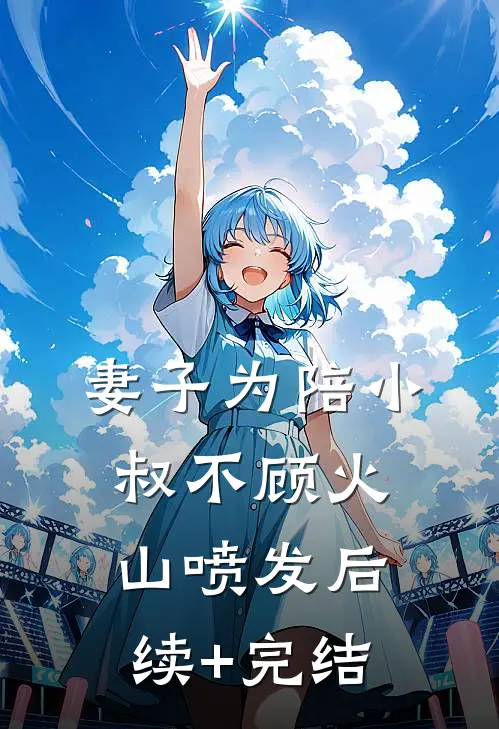 妻子为陪小叔不顾火山喷发后续+完结