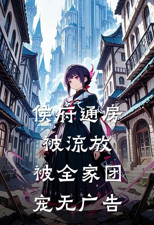 侯府通房被流放，被全家团宠无广告