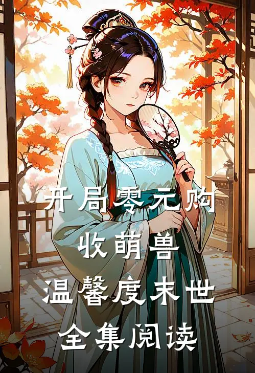 开局零元购，收萌兽，温馨度末世全集阅读