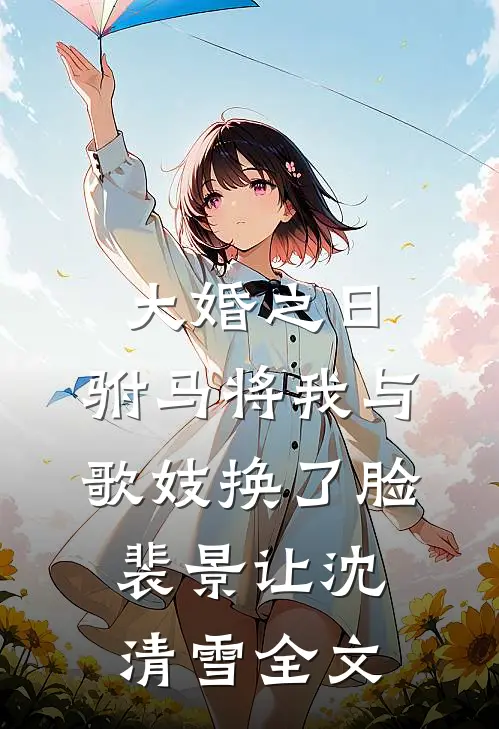 大婚之日，驸马将我与歌妓换了脸裴景让沈清雪全文