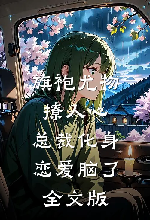 旗袍尤物撩人心，总裁化身恋爱脑了全文版
