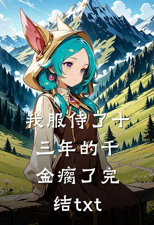我服侍了十三年的千金瘸了完结txt