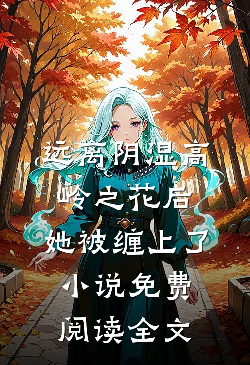 远离阴湿高岭之花后，她被缠上了小说免费阅读全文