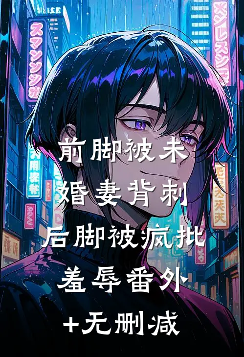 前脚被未婚妻背刺，后脚被疯批羞辱番外+无删减