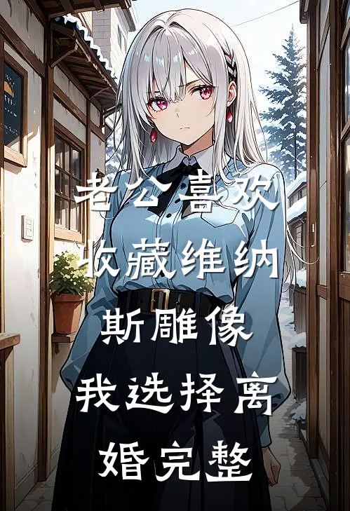 老公喜欢收藏维纳斯雕像，我选择离婚完整