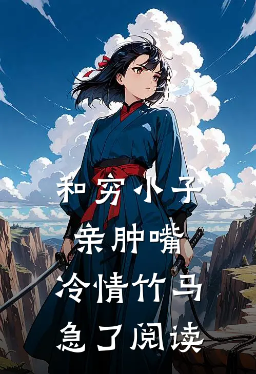 和穷小子亲肿嘴，冷情竹马急了阅读