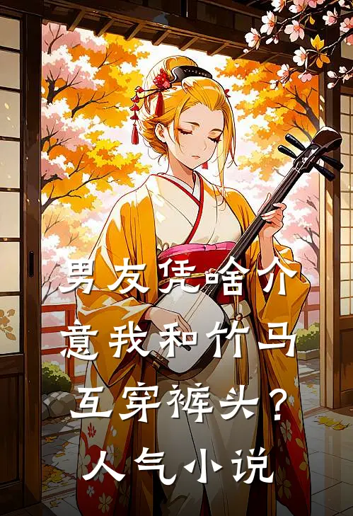 男友凭啥介意我和竹马互穿裤头？人气小说