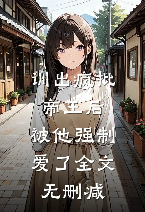 训出疯批帝王后，被他强制爱了全文无删减