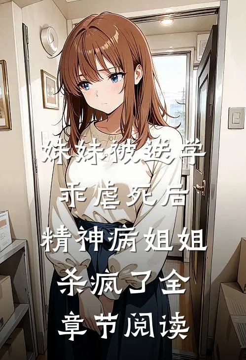 妹妹被送学乖虐死后，精神病姐姐杀疯了全章节阅读