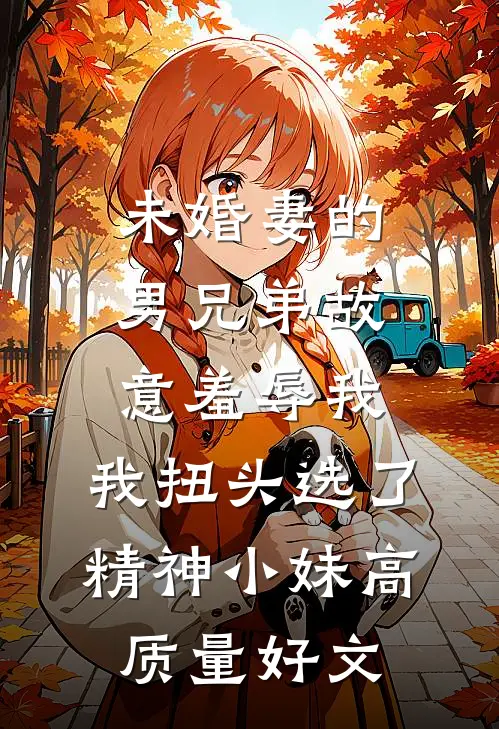 未婚妻的男兄弟故意羞辱我，我扭头选了精神小妹高质量好文