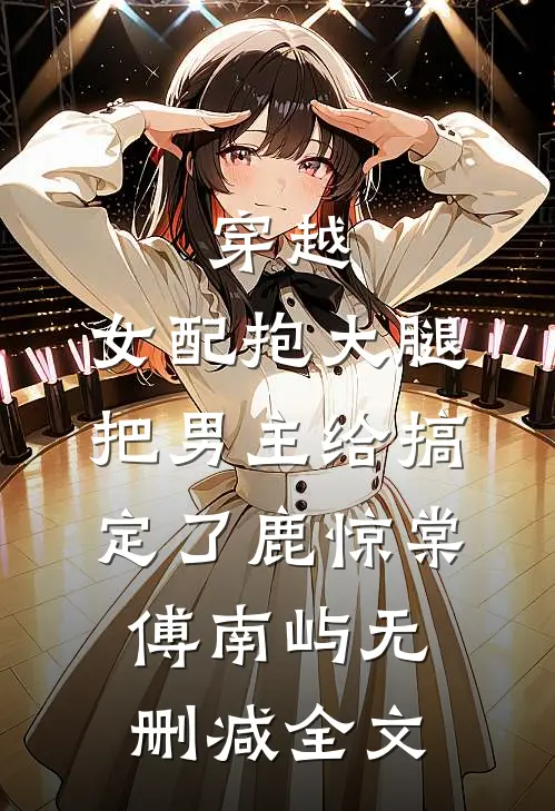 穿越：女配抱大腿把男主给搞定了鹿惊棠傅南屿无删减全文