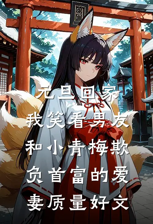元旦回家，我笑看男友和小青梅欺负首富的爱妻质量好文