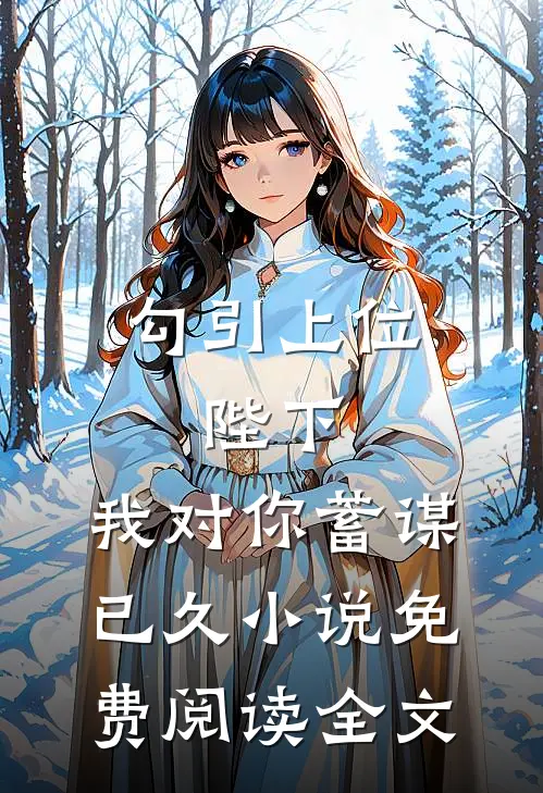 勾引上位：陛下，我对你蓄谋已久小说免费阅读全文