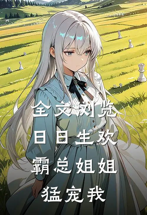 全文浏览日日生欢，霸总姐姐猛宠我