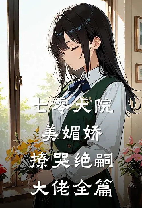 七零大院美媚娇，撩哭绝嗣大佬全篇