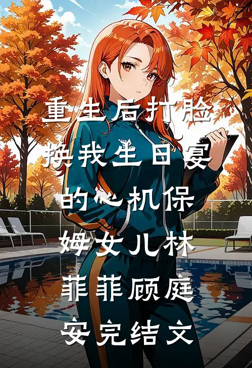 重生后打脸换我生日宴的心机保姆女儿林菲菲顾庭安完结文