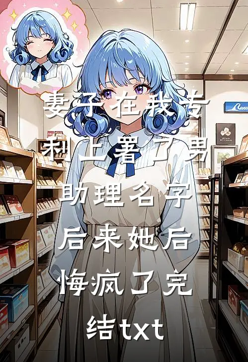 妻子在我专利上署了男助理名字，后来她后悔疯了完结txt