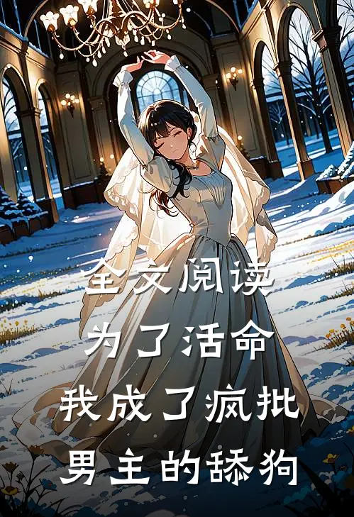 全文阅读为了活命，我成了疯批男主的舔狗