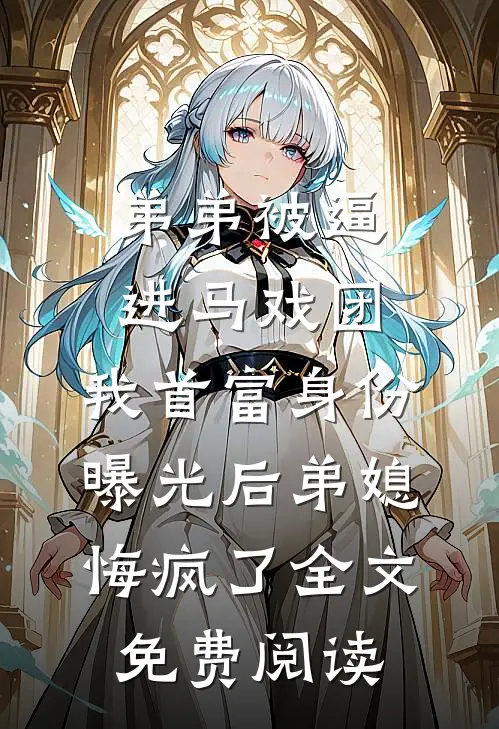 弟弟被逼进马戏团，我首富身份曝光后弟媳悔疯了全文免费阅读