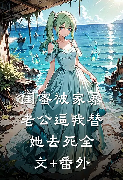 闺蜜被家暴，老公逼我替她去死全文+番外