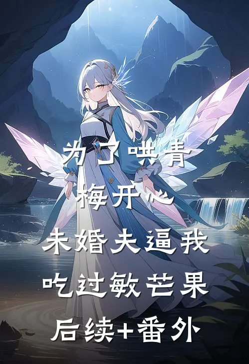 为了哄青梅开心，未婚夫逼我吃过敏芒果后续+番外