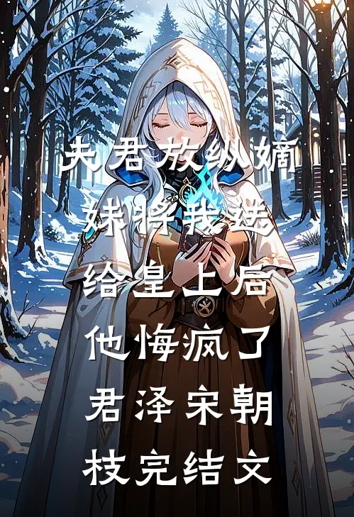 夫君放纵嫡妹将我送给皇上后，他悔疯了君泽宋朝枝完结文