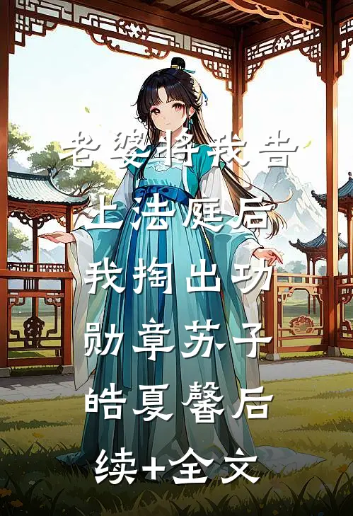 老婆将我告上法庭后，我掏出功勋章苏子皓夏馨后续+全文