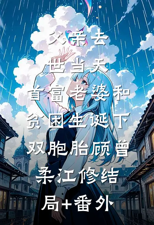 父亲去世当天，首富老婆和贫困生诞下双胞胎顾曾柔江修结局+番外
