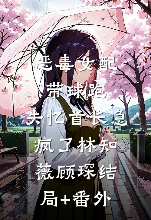 恶毒女配带球跑，失忆首长急疯了林知薇顾琛结局+番外