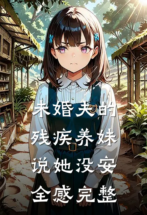 未婚夫的残疾养妹说她没安全感完整