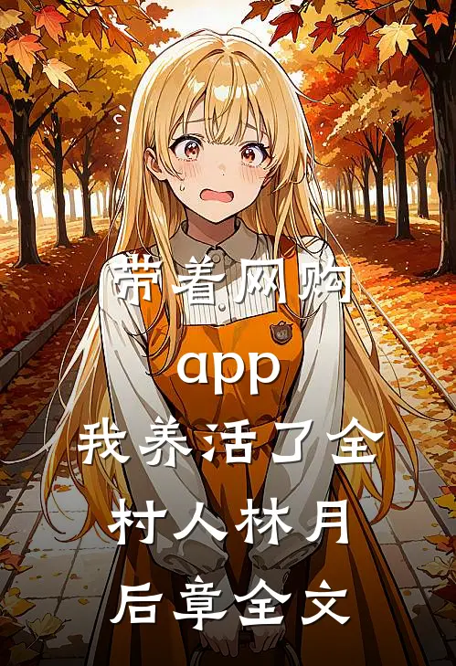 带着网购app，我养活了全村人林月后章全文