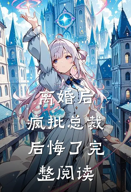 离婚后,疯批总裁后悔了完整阅读