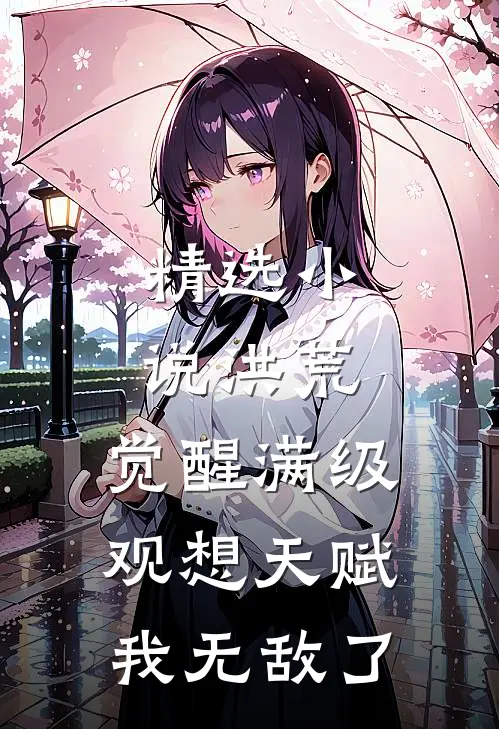 精选小说洪荒：觉醒满级观想天赋，我无敌了