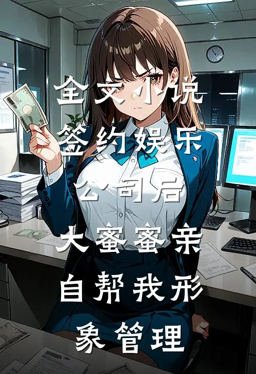 全文小说签约娱乐公司后，大蜜蜜亲自帮我形象管理