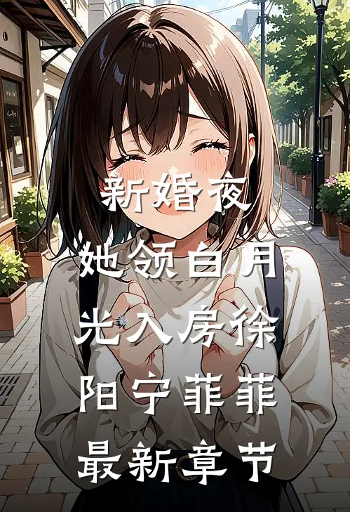 新婚夜，她领白月光入房徐阳宁菲菲最新章节