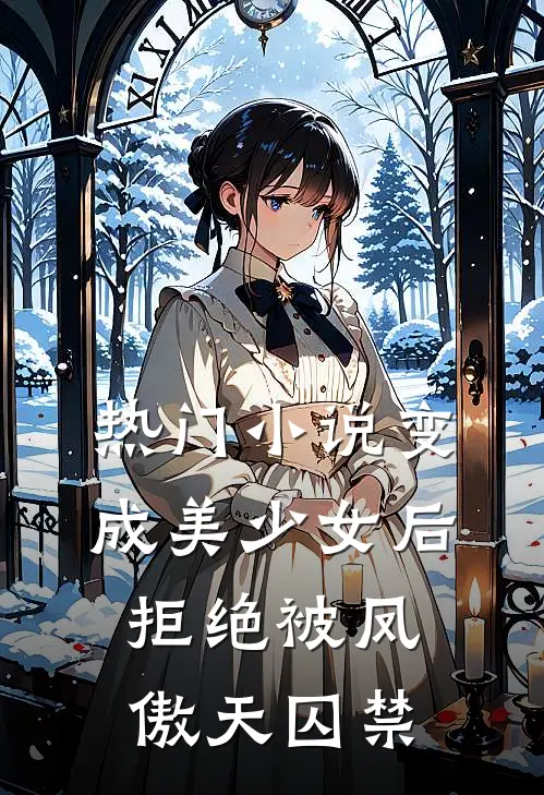热门小说变成美少女后，拒绝被凤傲天囚禁