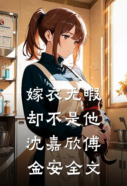 嫁衣无暇，却不是他沈嘉欣傅金安全文